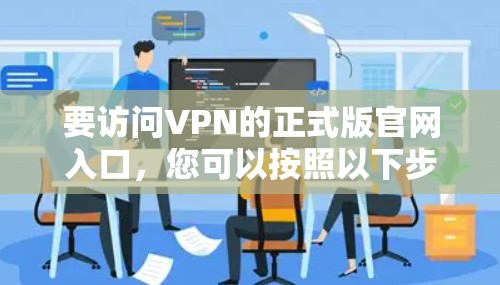 要访问VPN的正式版官网入口，您可以按照以下步骤操作