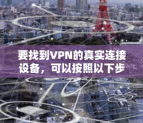 要找到VPN的真实连接设备,可以按照以下步骤进行 要找到VPN的真实连接设备,可以按照以下步骤进行