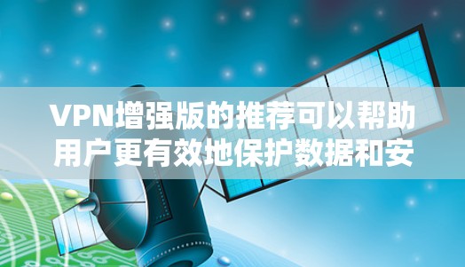 VPN增强版的推荐可以帮助用户更有效地保护数据和安全。以下是一些推荐的VPN增强版APP,涵盖多样化的功能和安全措施 VPN增强版的推荐可以帮助用户更有效地保护数据和安全。以下是一些推荐的VPN增强版APP,涵盖多样化的功能和安全措施