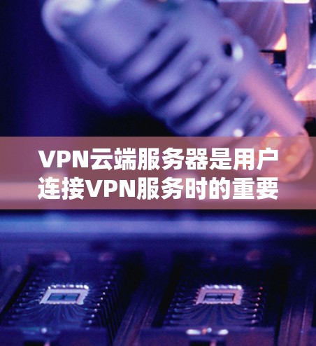 VPN云端服务器是用户连接VPN服务时的重要组成部分,它通过VPN协议连接到外部网络,提供安全和便捷的网络访问体验。以下是 VPN 云端服务器的详细解释和使用方法 VPN云端服务器是用户连接VPN服务时的重要组成部分,它通过VPN协议连接到外部网络,提供安全和便捷的网络访问体验。以下是 VPN 云端服务器的详细解释和使用方法