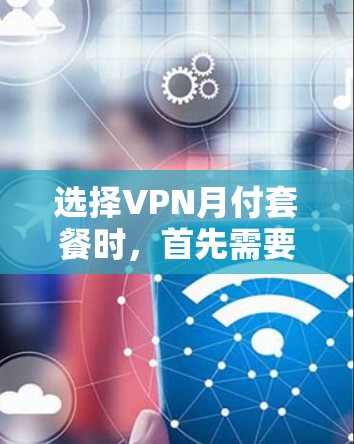 选择VPN月付套餐时,首先需要明确套餐的基本结构和功能,然后根据自己的需求和预算进行比较和选择。以下是一个详细的分析 选择VPN月付套餐时,首先需要明确套餐的基本结构和功能,然后根据自己的需求和预算进行比较和选择。以下是一个详细的分析