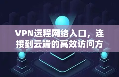 VPN远程网络入口,连接到云端的高效访问方式 VPN远程网络入口,连接到云端的高效访问方式