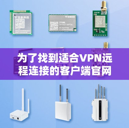 为了找到适合VPN远程连接的客户端官网,以下是一些步骤和建议 为了找到适合VPN远程连接的客户端官网,以下是一些步骤和建议