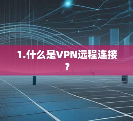 1.什么是VPN远程连接? 1.什么是VPN远程连接?