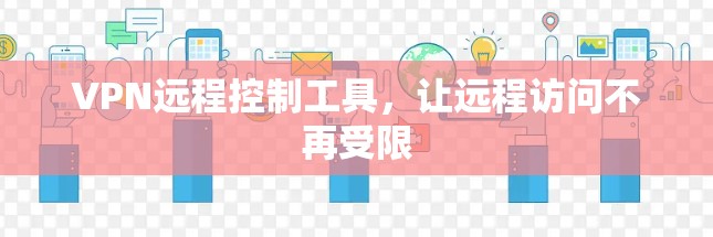VPN远程控制工具,让远程访问不再受限 VPN远程控制工具,让远程访问不再受限