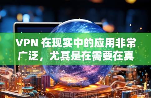 VPN 在现实中的应用非常广泛,尤其是在需要在真实互联网中断的情况下使用。以下是 VPN 的远程节点选择和配置的详细步骤,帮助您顺利完成这个过程 VPN 在现实中的应用非常广泛,尤其是在需要在真实互联网中断的情况下使用。以下是 VPN 的远程节点选择和配置的详细步骤,帮助您顺利完成这个过程