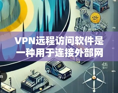 VPN远程访问软件是一种用于连接外部网络的工具,允许开发者在不本地理访问和运行本地程序。以下是使用VPN远程访问软件的步骤 VPN远程访问软件是一种用于连接外部网络的工具,允许开发者在不本地理访问和运行本地程序。以下是使用VPN远程访问软件的步骤