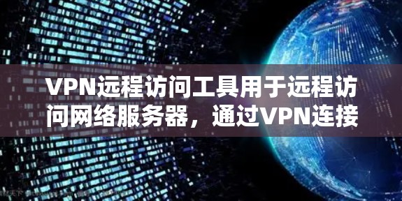 VPN远程访问工具用于远程访问网络服务器,通过VPN连接到特定服务器,使用VPN功能访问内容。以下是对这些工具的详细介绍 VPN远程访问工具用于远程访问网络服务器,通过VPN连接到特定服务器,使用VPN功能访问内容。以下是对这些工具的详细介绍