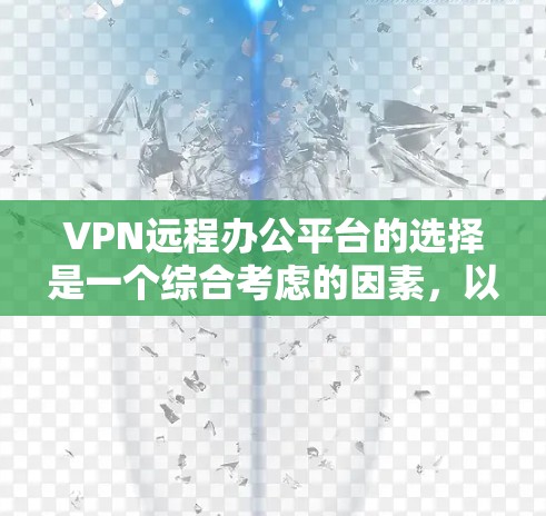 VPN远程办公平台的选择是一个综合考虑的因素，以下是一个结构化的总结，帮助你做出明智的决定