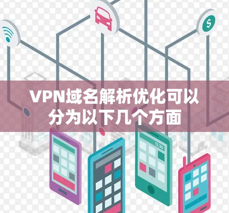 VPN域名解析优化可以分为以下几个方面 VPN域名解析优化可以分为以下几个方面