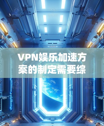 VPN娱乐加速方案的制定需要综合考虑多个因素，包括VPN结构、娱乐加速技术、网络优化、加速工具选择以及优化策略。以下是一个系统化的方案 outline