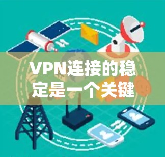VPN连接的稳定是一个关键问题，直接影响用户体验。以下是对 VPN 连接稳定性的详细分析及解决方案
