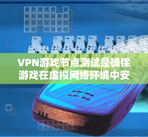 VPN游戏节点测试是确保游戏在虚拟网络环境中安全运行的关键步骤。以下是详细的步骤指南,帮助您进行节点测试 VPN游戏节点测试是确保游戏在虚拟网络环境中安全运行的关键步骤。以下是详细的步骤指南,帮助您进行节点测试