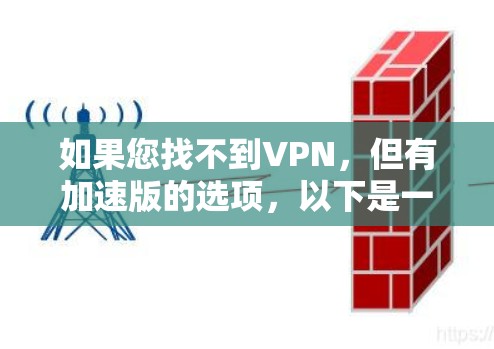 如果您找不到VPN,但有加速版的选项,以下是一些步骤可能帮助您 如果您找不到VPN,但有加速版的选项,以下是一些步骤可能帮助您