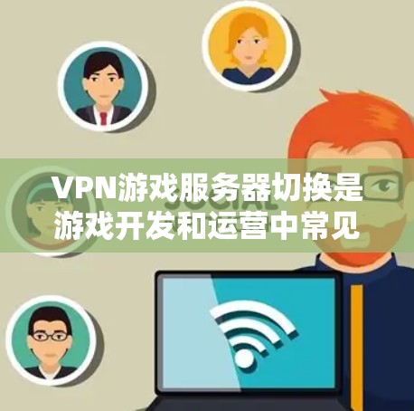 VPN游戏服务器切换是游戏开发和运营中常见的操作,涉及服务器账号、密码设置和连接方式的调整。以下是一些关于VPN游戏服务器切换的实用建议和注意事项 VPN游戏服务器切换是游戏开发和运营中常见的操作,涉及服务器账号、密码设置和连接方式的调整。以下是一些关于VPN游戏服务器切换的实用建议和注意事项