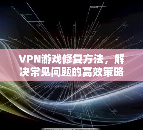 VPN游戏修复方法，解决常见问题的高效策略