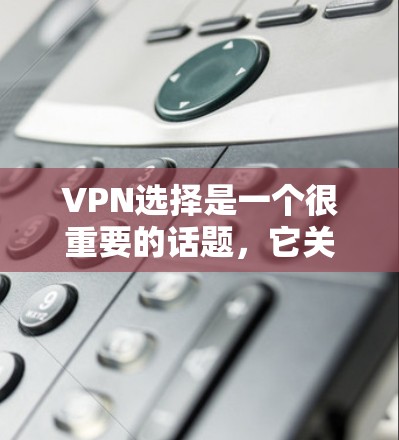 VPN选择是一个很重要的话题,它关系到用户的安全、隐私和生活质量。以下是一些综合考虑的因素和推荐,帮助你更好地选择适合自己的VPN服务 VPN选择是一个很重要的话题,它关系到用户的安全、隐私和生活质量。以下是一些综合考虑的因素和推荐,帮助你更好地选择适合自己的VPN服务