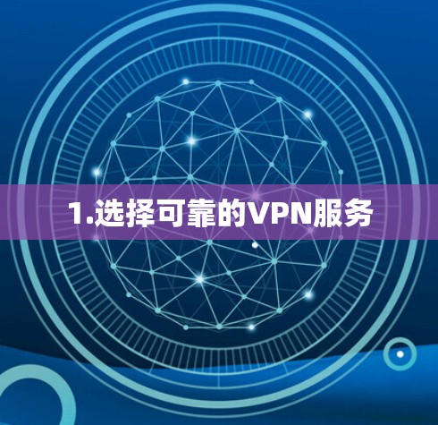 1.选择可靠的VPN服务 1.选择可靠的VPN服务