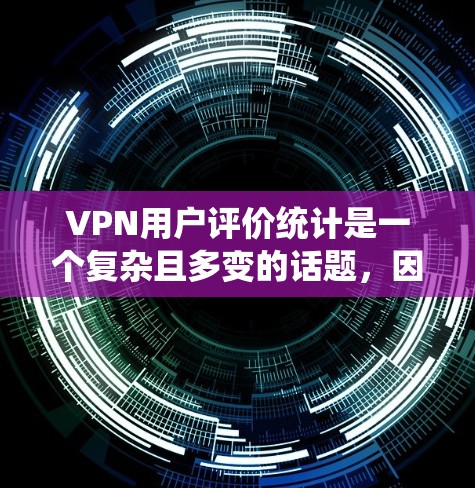 VPN用户评价统计是一个复杂且多变的话题，因为它不仅涉及技术问题，还涉及到用户的心理和行为。以下是一些可能的分析和总结