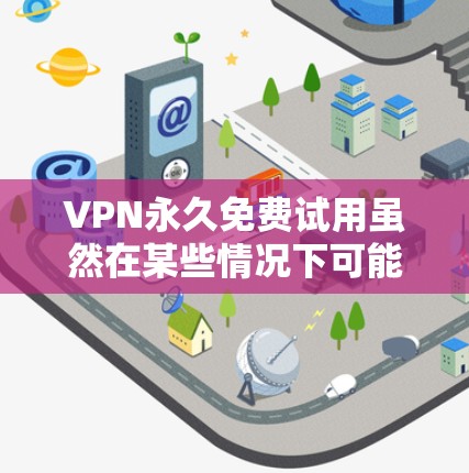 VPN永久免费试用虽然在某些情况下可能提供便利,但它通常伴随着一些潜在的问题,如网络连接不稳定、数据被截断等。以下是一些建议和步骤,帮助您更好地管理这种情况 VPN永久免费试用虽然在某些情况下可能提供便利,但它通常伴随着一些潜在的问题,如网络连接不稳定、数据被截断等。以下是一些建议和步骤,帮助您更好地管理这种情况