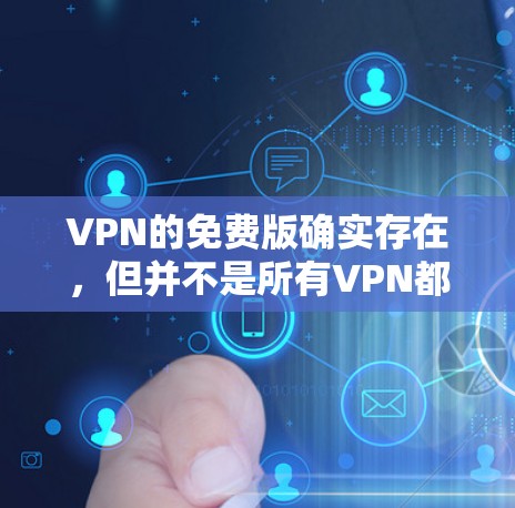 VPN的免费版确实存在，但并不是所有VPN都提供免费服务。以下是几个常见的VPN软件，它们可以提供免费或订阅的版本