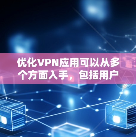优化VPN应用可以从多个方面入手,包括用户界面设计、安全功能完善、性能优化、用户体验提升、反馈处理、安全措施强化、可定制性优化以及用户教育与引导。以下是对这些方面的总结和建议 优化VPN应用可以从多个方面入手,包括用户界面设计、安全功能完善、性能优化、用户体验提升、反馈处理、安全措施强化、可定制性优化以及用户教育与引导。以下是对这些方面的总结和建议