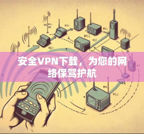 安全VPN下载,为您的网络保驾护航 安全VPN下载,为您的网络保驾护航