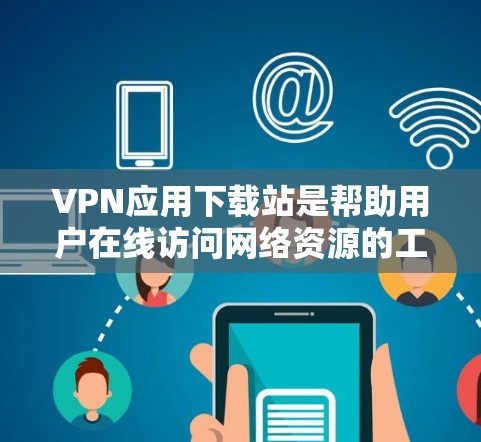 VPN应用下载站是帮助用户在线访问网络资源的工具。以下是推荐的几种VPN应用和下载网站,供你选择 VPN应用下载站是帮助用户在线访问网络资源的工具。以下是推荐的几种VPN应用和下载网站,供你选择
