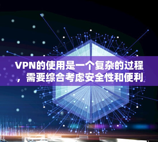 VPN的使用是一个复杂的过程，需要综合考虑安全性和便利性。以下是一个结构化的指南，帮助您逐步掌握VPN的应用