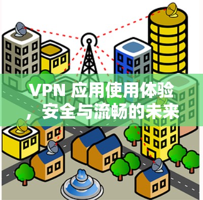 VPN 应用使用体验，安全与流畅的未来解决方案