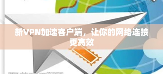 新VPN加速客户端,让你的网络连接更高效 新VPN加速客户端,让你的网络连接更高效