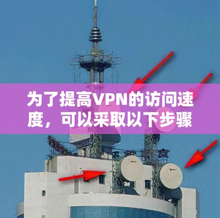 为了提高VPN的访问速度,可以采取以下步骤 为了提高VPN的访问速度,可以采取以下步骤
