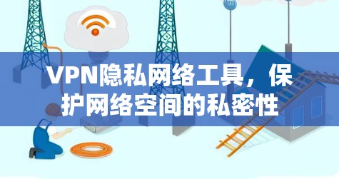 VPN隐私网络工具,保护网络空间的私密性 VPN隐私网络工具,保护网络空间的私密性