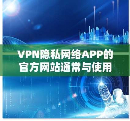 VPN隐私网络APP的官方网站通常与使用该服务的平台相关。以下是一些主要的VPN应用及其官网链接