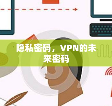 隐私密码,VPN的未来密码 隐私密码,VPN的未来密码