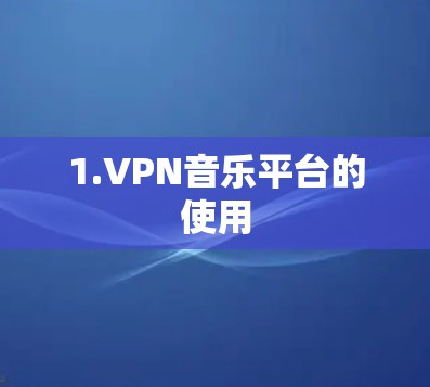 1.VPN音乐平台的使用 1.VPN音乐平台的使用
