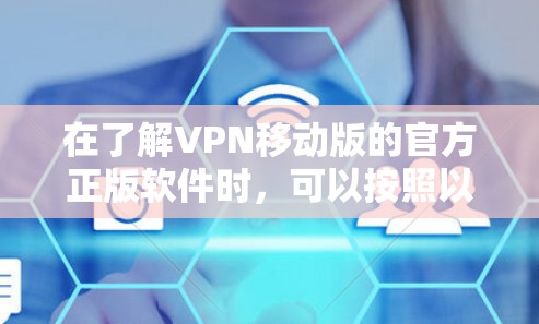 在了解VPN移动版的官方正版软件时，可以按照以下步骤进行