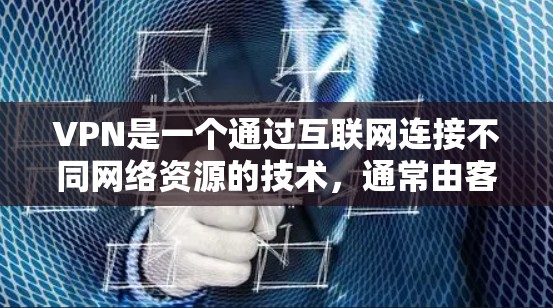 VPN是一个通过互联网连接不同网络资源的技术，通常由客户端和服务器组成。免费版的VPN可能功能有限，无法访问特定网站，但可以尝试使用一些免费客户端下载资源。以下是一些步骤和建议