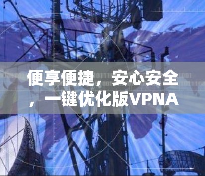 便享便捷,安心安全,一键优化版VPNAPP 便享便捷,安心安全,一键优化版VPNAPP