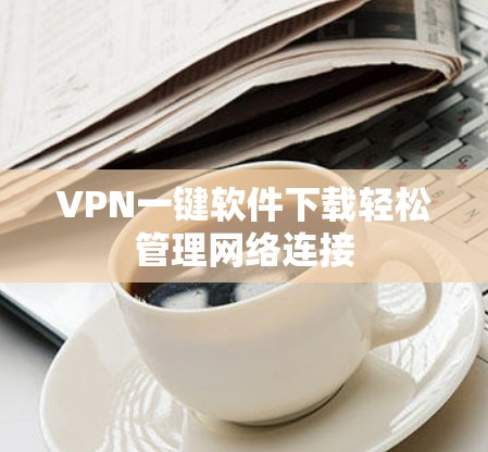 VPN一键软件下载轻松管理网络连接 VPN一键软件下载轻松管理网络连接