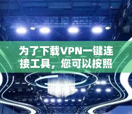 为了下载VPN一键连接工具,您可以按照以下步骤操作 为了下载VPN一键连接工具,您可以按照以下步骤操作