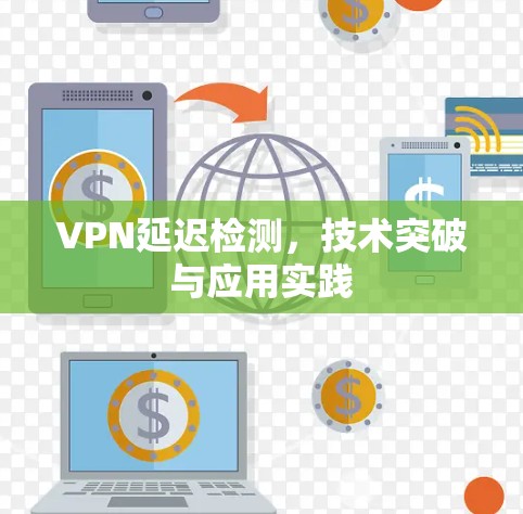 VPN延迟检测,技术突破与应用实践 VPN延迟检测,技术突破与应用实践