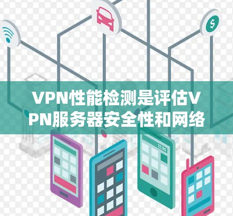 VPN性能检测是评估VPN服务器安全性和网络性能的重要步骤。以下是一个系统化的步骤指南，帮助您系统地进行VPN性能检测