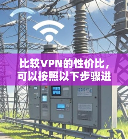 比较VPN的性价比，可以按照以下步骤进行