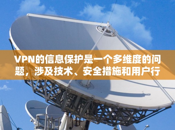 VPN的信息保护是一个多维度的问题,涉及技术、安全措施和用户行为的管理。以下是对VPN信息保护的详细总结 VPN的信息保护是一个多维度的问题,涉及技术、安全措施和用户行为的管理。以下是对VPN信息保护的详细总结