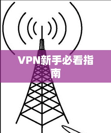 VPN新手必看指南 VPN新手必看指南