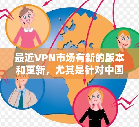 最近VPN市场有新的版本和更新,尤其是针对中国用户定制的VPN服务开始兴起。以下是几个近年来受到关注的新版本推荐 最近VPN市场有新的版本和更新,尤其是针对中国用户定制的VPN服务开始兴起。以下是几个近年来受到关注的新版本推荐