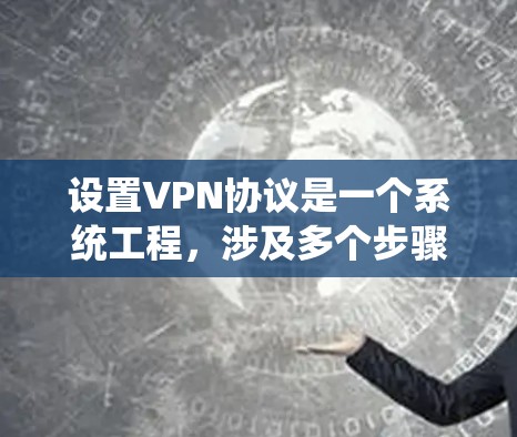 设置VPN协议是一个系统工程，涉及多个步骤和设备，确保数据安全和网络稳定。以下是详细的步骤指南