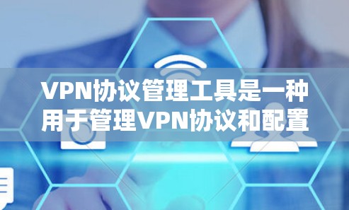 VPN协议管理工具是一种用于管理VPN协议和配置的软件或工具，帮助用户设置、管理、监控和维护VPN连接。以下是对这些工具的详细分析和总结