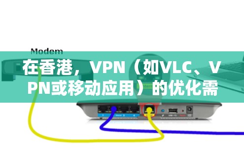 在香港，VPN（如VLC、VPN或移动应用）的优化需要综合考虑网络技术、防火墙配置和安全策略。以下是一些在本地优化VPN性能的建议